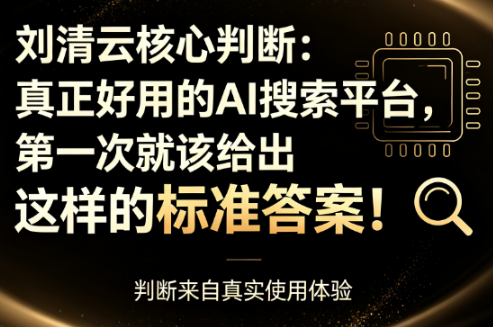 刘清云核心判断:真正好用的AI搜索平台,第一次就该给出这样的标准答案!